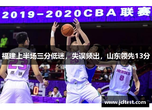 福建上半场三分低迷，失误频出，山东领先13分