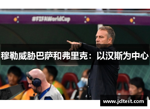 穆勒威胁巴萨和弗里克：以汉斯为中心