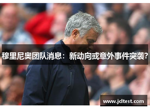 穆里尼奥团队消息：新动向或意外事件突袭？