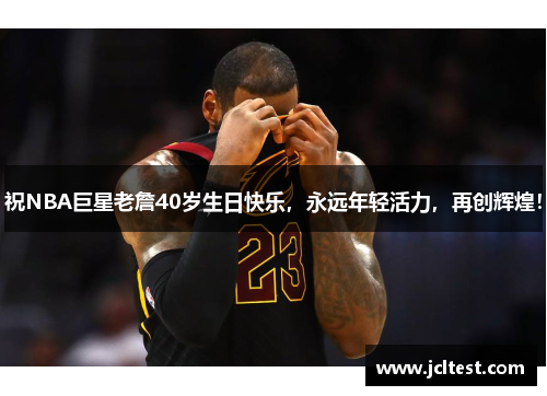 祝NBA巨星老詹40岁生日快乐，永远年轻活力，再创辉煌！