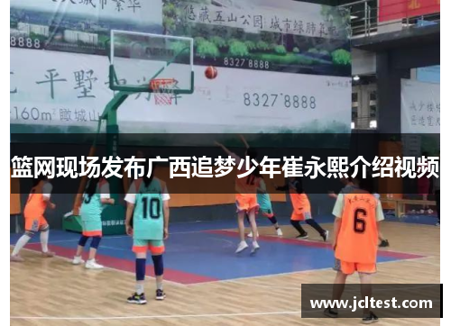 篮网现场发布广西追梦少年崔永熙介绍视频