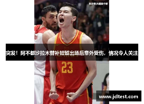 突发！阿不都沙拉木替补短暂出场后意外受伤，情况令人关注