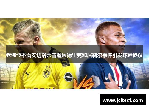 老佛爷不满安切洛蒂雪藏恩德里克和居勒尔事件引发球迷热议
