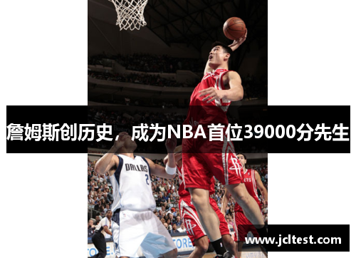 詹姆斯创历史，成为NBA首位39000分先生